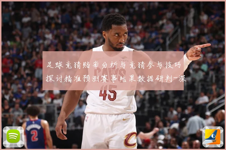 足球竞猜赔率分析与竞猜参与技巧探讨精准预测赛事结果数据研判-深度解析