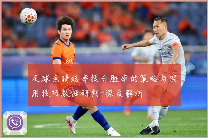足球竞猜赔率提升胜率的策略与实用技巧数据研判-深度解析
