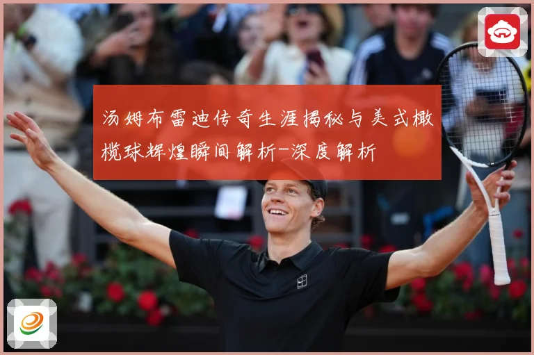 汤姆布雷迪传奇生涯揭秘与美式橄榄球辉煌瞬间解析-深度解析
