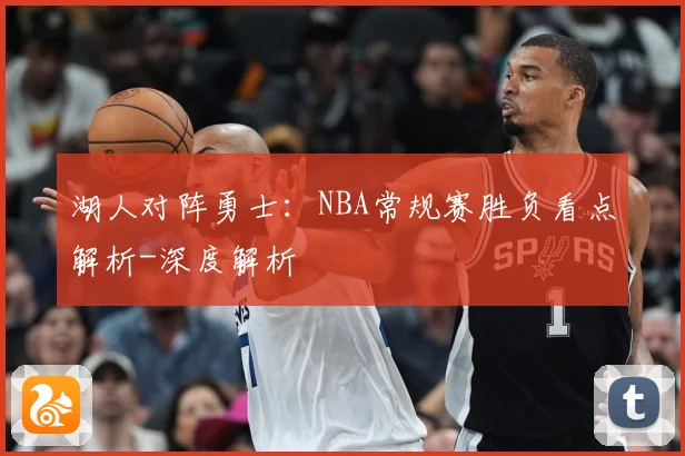 湖人对阵勇士：NBA常规赛胜负看点解析-深度解析