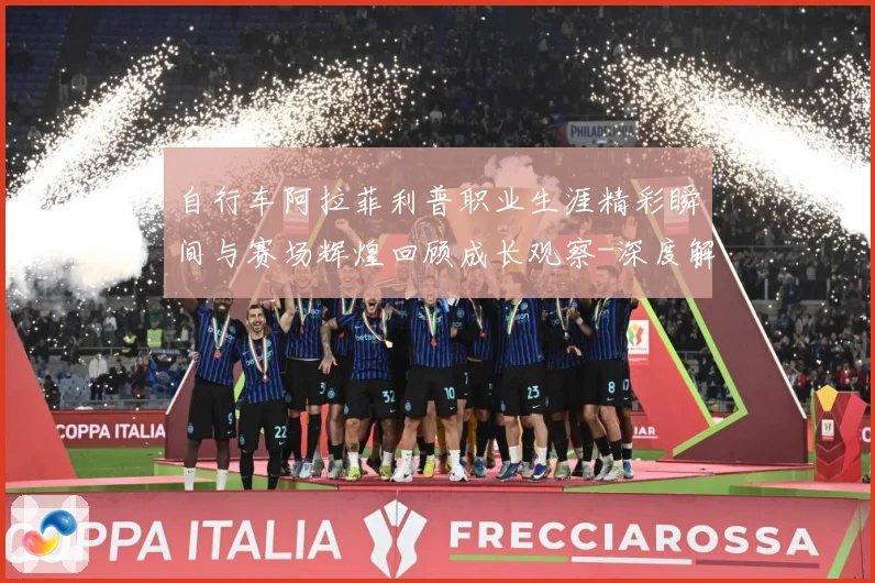 自行车阿拉菲利普职业生涯精彩瞬间与赛场辉煌回顾成长观察-深度解析