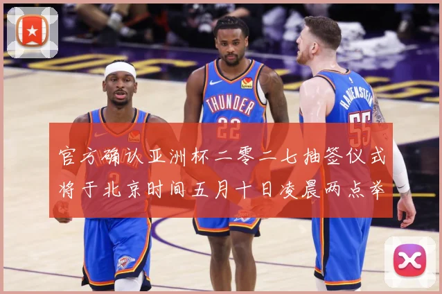 官方确认亚洲杯二零二七抽签仪式将于北京时间五月十日凌晨两点举数据研判-深度解析