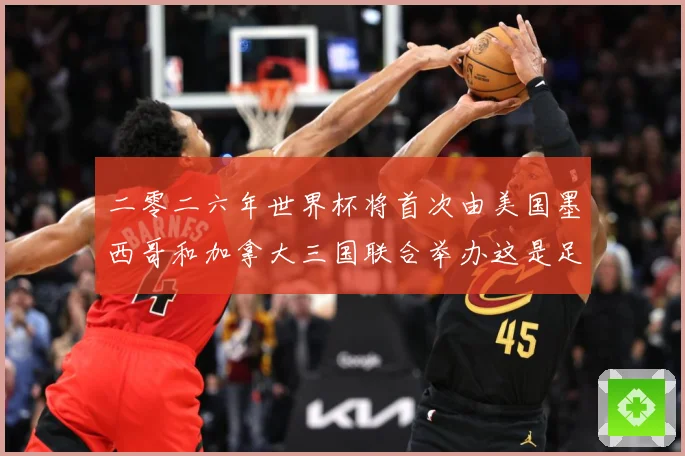 二零二六年世界杯将首次由美国墨西哥和加拿大三国联合举办这是足赛事前瞻-深度解析