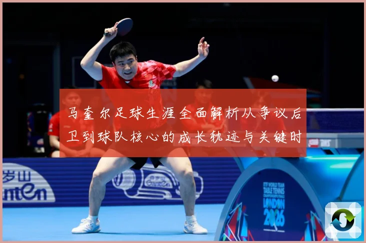 马奎尔足球生涯全面解析从争议后卫到球队核心的成长轨迹与关键时刻-深度解析