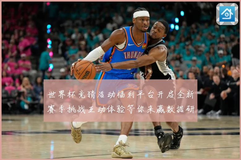 世界杯竞猜活动福利平台开启全新赛季挑战互动体验等你来赢数据研判-深度解析