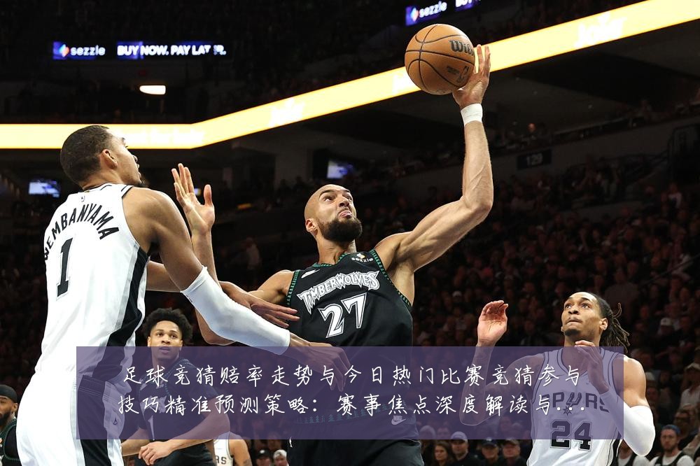 足球竞猜赔率走势与今日热门比赛竞猜参与技巧精准预测策略:赛事焦点深度解读与最新形势分析