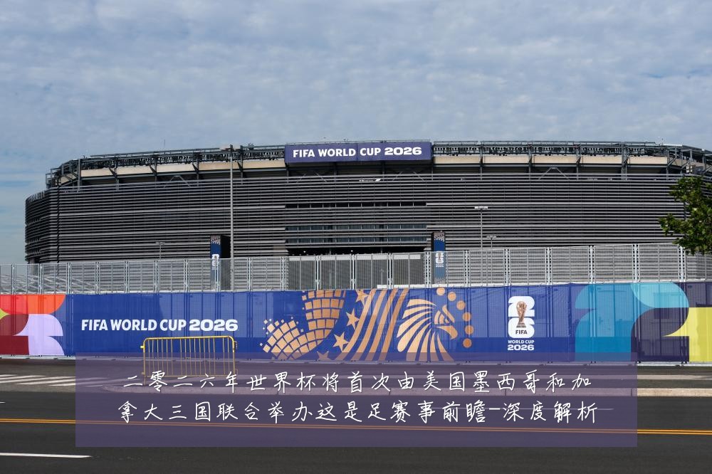二零二六年世界杯将首次由美国墨西哥和加拿大三国联合举办这是足赛事前瞻-深度解析