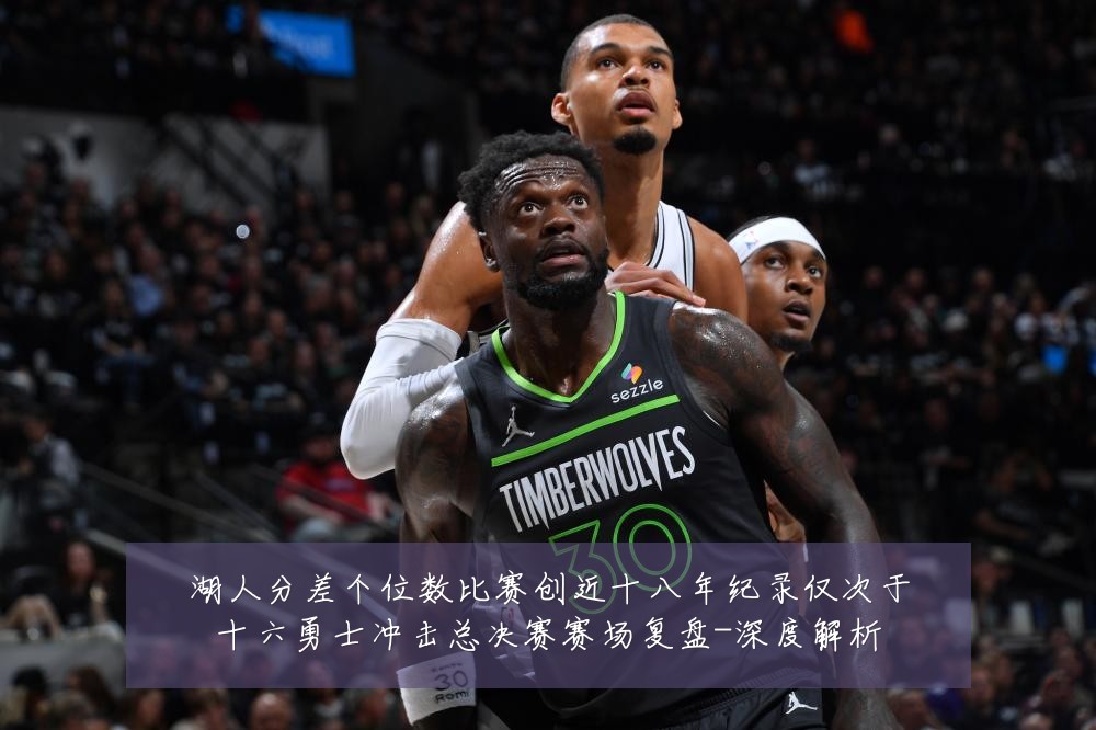 湖人分差个位数比赛创近十八年纪录仅次于十六勇士冲击总决赛赛场复盘-深度解析