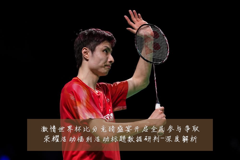 激情世界杯比分竞猜盛宴开启全民参与争取荣耀活动福利活动标题数据研判-深度解析