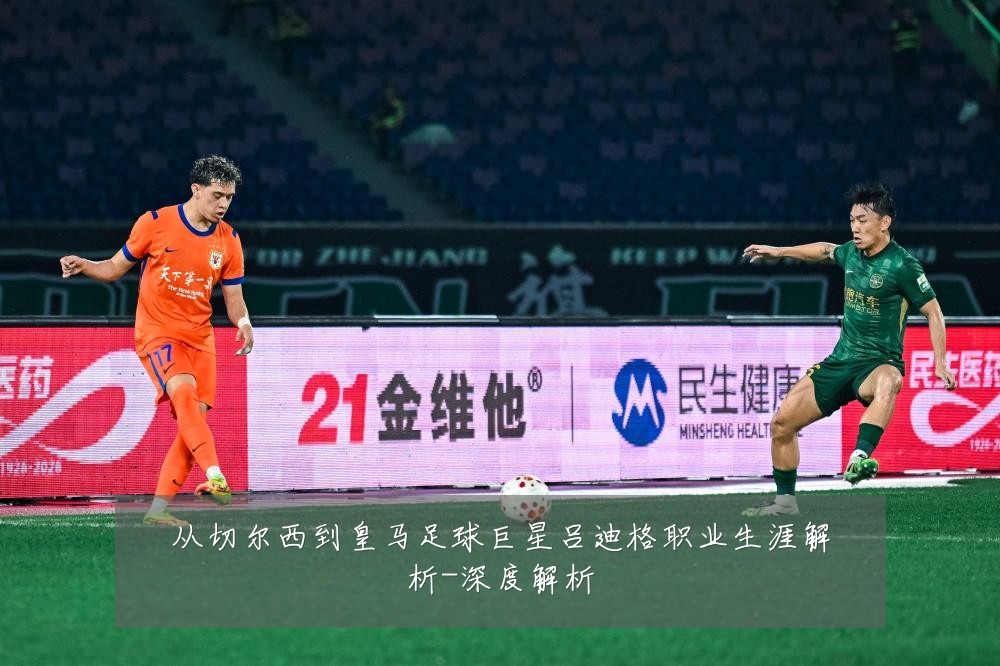 从切尔西到皇马足球巨星吕迪格职业生涯解析-深度解析