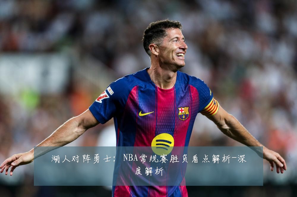 湖人对阵勇士:NBA常规赛胜负看点解析-深度解析