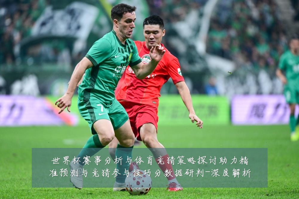 世界杯赛事分析与体育竞猜策略探讨助力精准预测与竞猜参与技巧分数据研判-深度解析