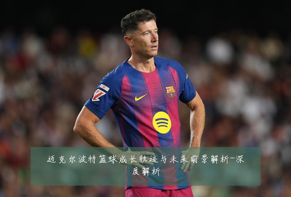 迈克尔波特篮球成长轨迹与未来前景解析-深度解析