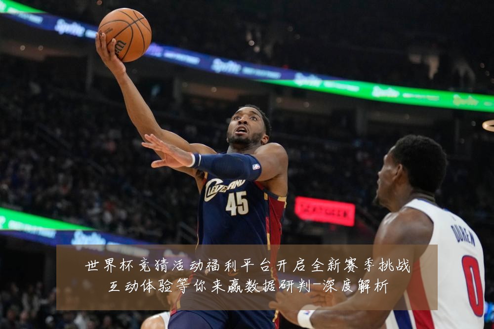 世界杯竞猜活动福利平台开启全新赛季挑战互动体验等你来赢数据研判-深度解析