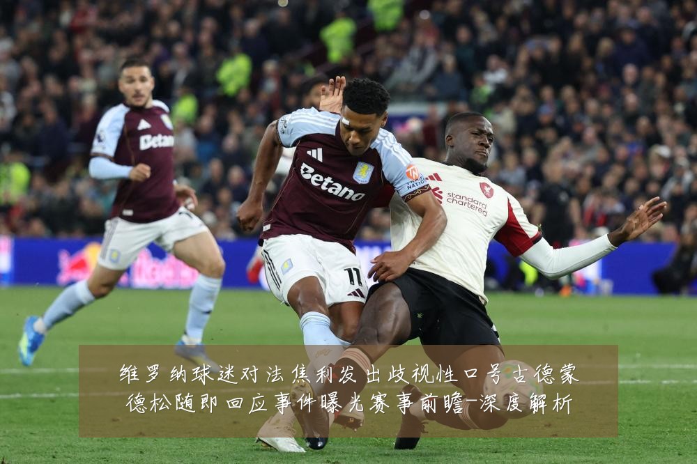 维罗纳球迷对法焦利发出歧视性口号古德蒙德松随即回应事件曝光赛事前瞻-深度解析