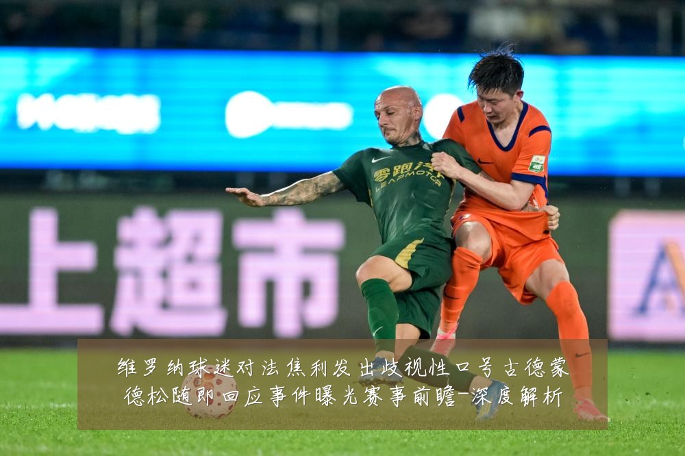 维罗纳球迷对法焦利发出歧视性口号古德蒙德松随即回应事件曝光赛事前瞻-深度解析